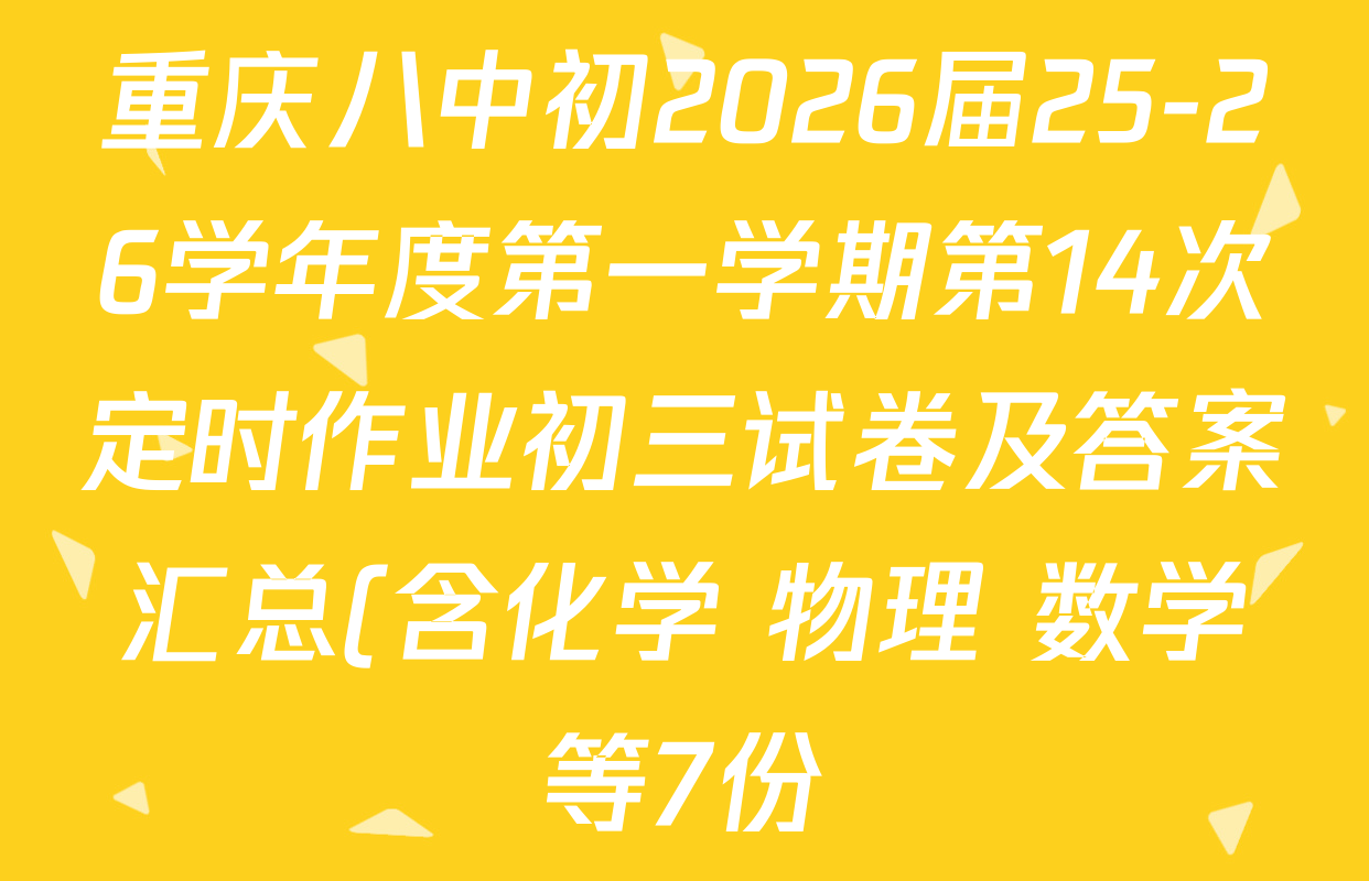 重庆八中初2026届25-26学年度第一学期第14次定时作业初三试卷及答案汇总(含化学 物理 数学等7份) 重庆八中初2026届25-26学年度第一学期第14次定时作业初三试卷及答案汇总(含化学 物理 数学等7份)
